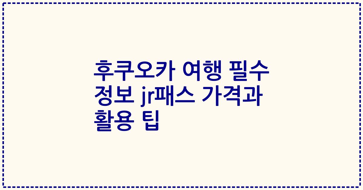 후쿠오카 여행 필수 정보 jr패스 가격과 활용 팁