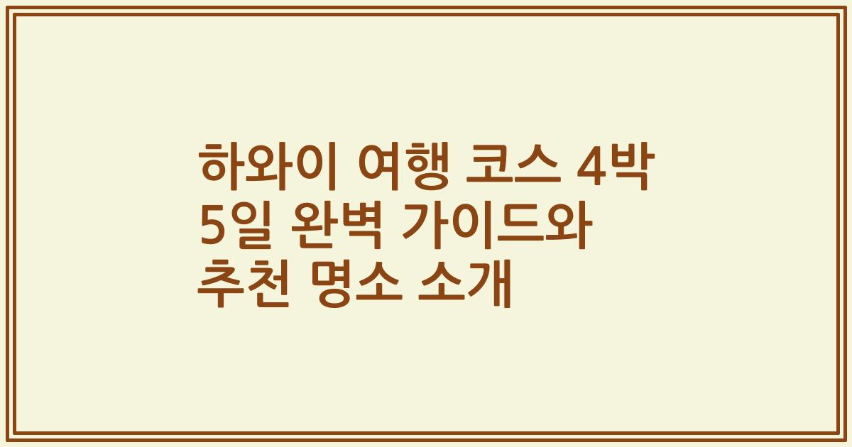 하와이 여행 코스 4박 5일 완벽 가이드와 추천 명소 소개