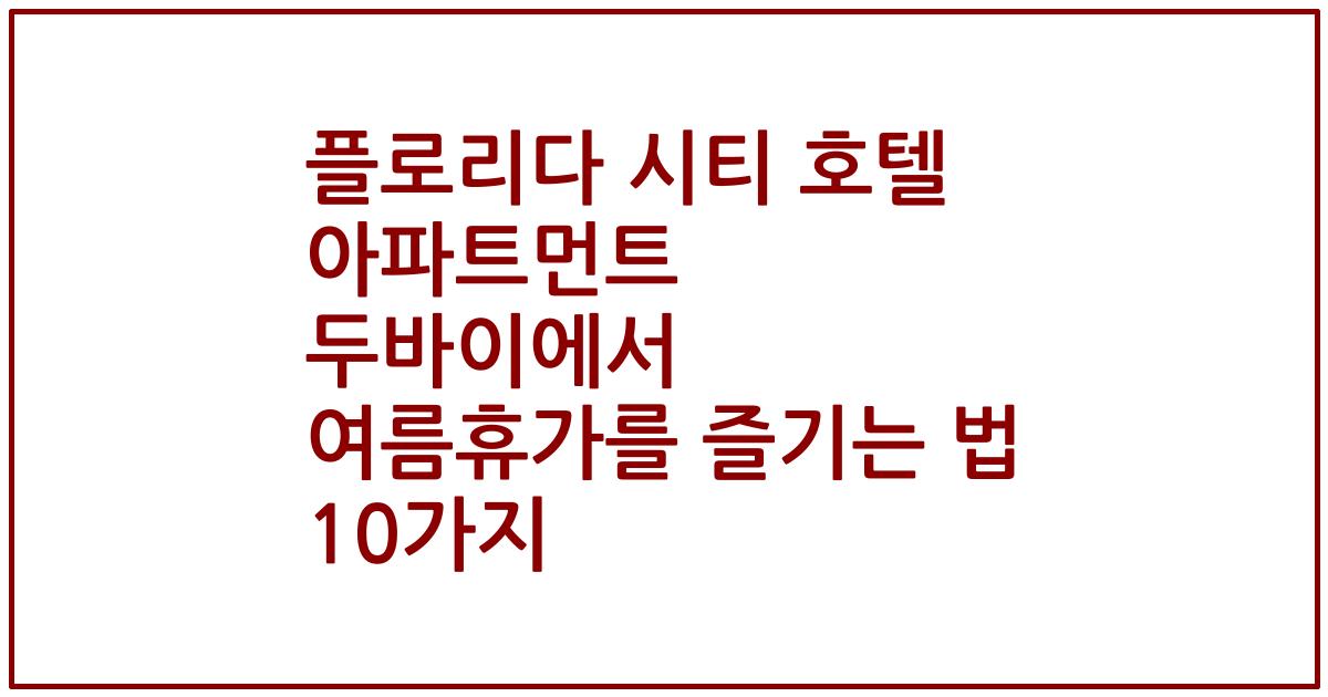 플로리다 시티 호텔 아파트먼트 두바이에서 여름휴가를 즐기는 법 10가지