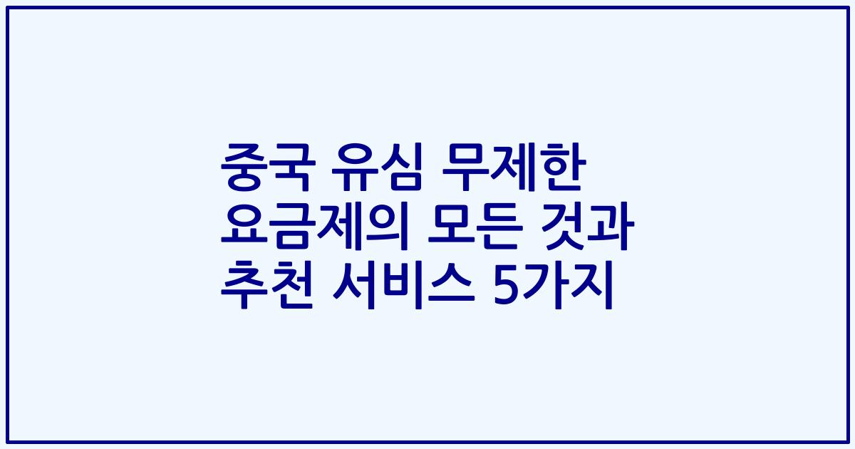중국 유심 무제한 요금제의 모든 것과 추천 서비스 5가지