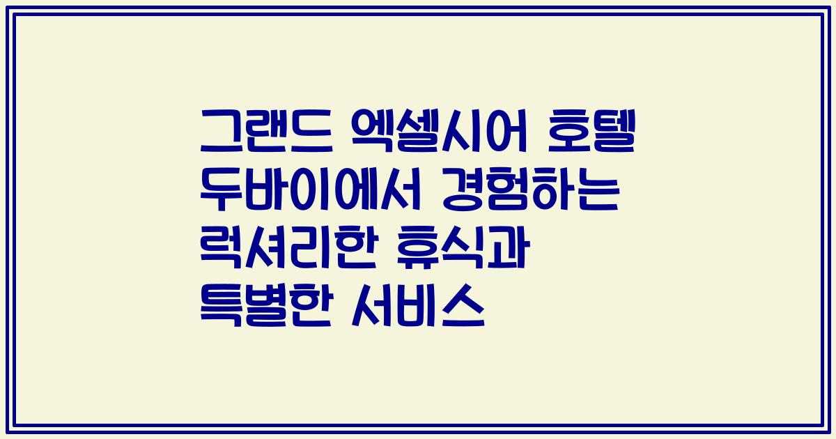 그랜드 엑셀시어 호텔 두바이에서 경험하는 럭셔리한 휴식과 특별한 서비스