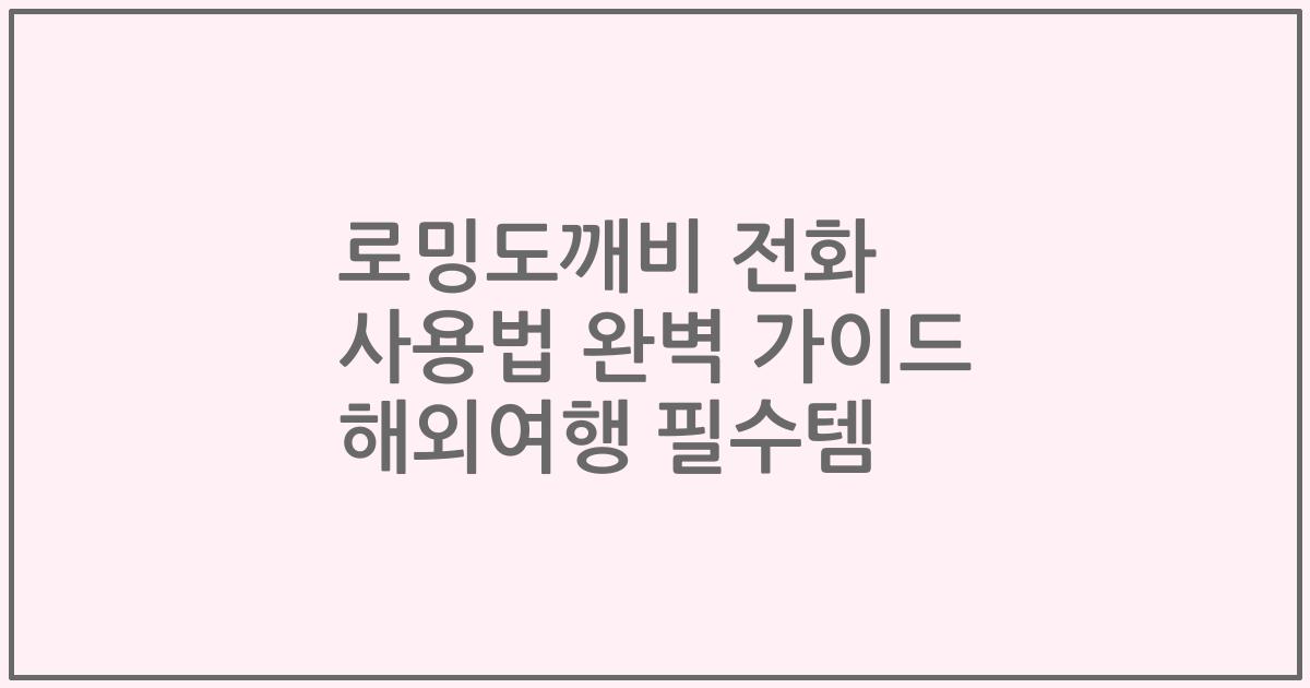 로밍도깨비 전화 사용법 완벽 가이드 해외여행 필수템