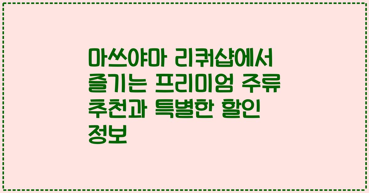 마쓰야마 리쿼샵에서 즐기는 프리미엄 주류 추천과 특별한 할인 정보
