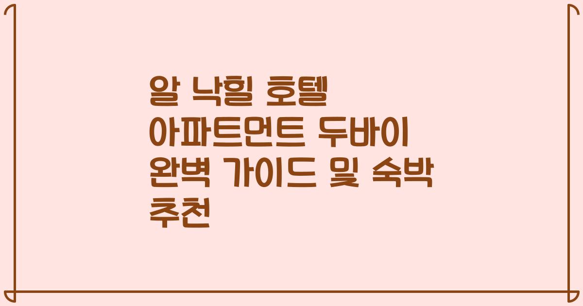 알 낙힐 호텔 아파트먼트 두바이 완벽 가이드 및 숙박 추천