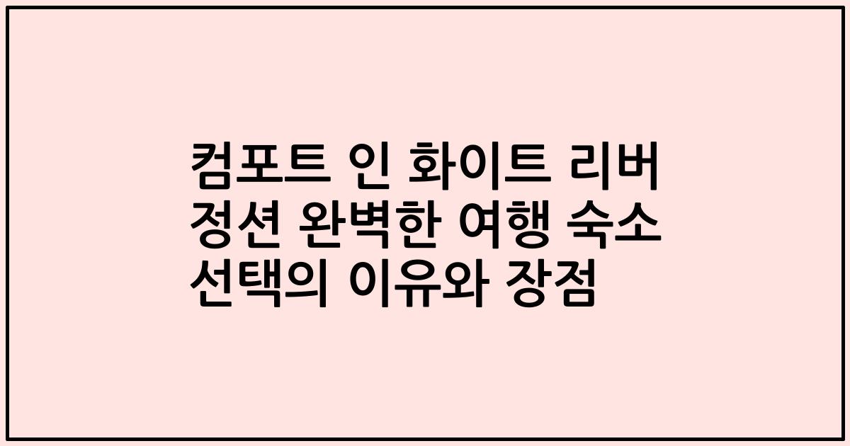 컴포트 인 화이트 리버 정션 완벽한 여행 숙소 선택의 이유와 장점