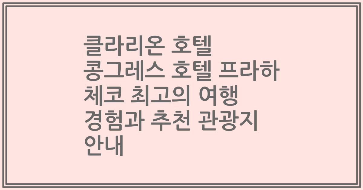 클라리온 호텔 콩그레스 호텔 프라하 체코 최고의 여행 경험과 추천 관광지 안내