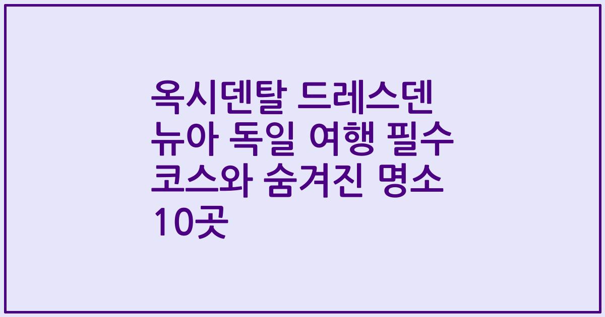 옥시덴탈 드레스덴 뉴아 독일 여행 필수 코스와 숨겨진 명소 10곳