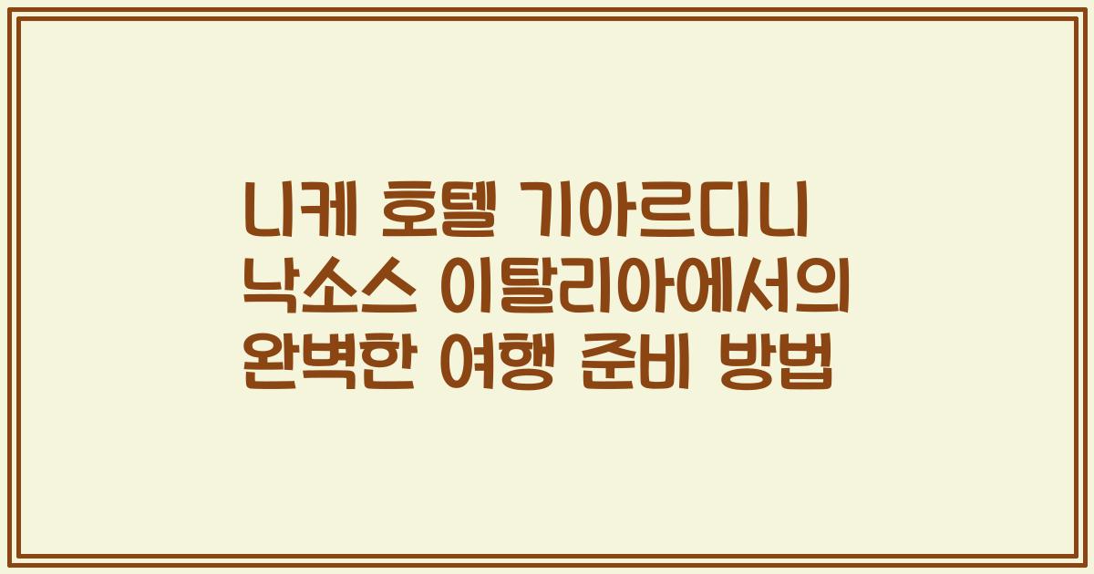 니케 호텔 기아르디니 낙소스 이탈리아에서의 완벽한 여행 준비 방법