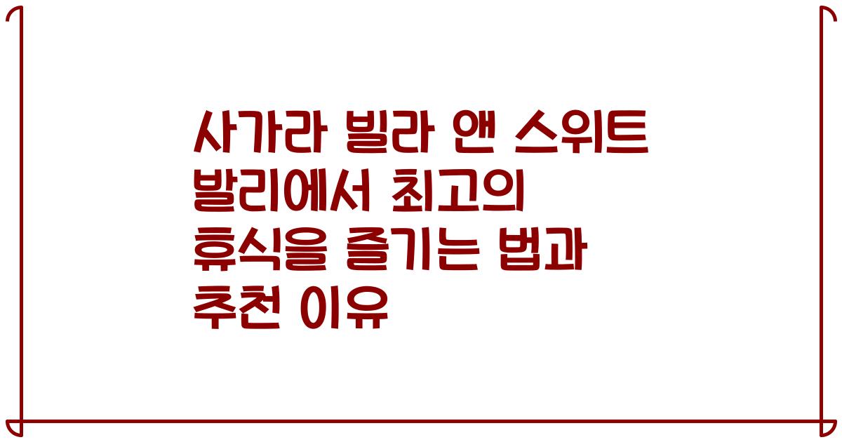 사가라 빌라 앤 스위트 발리에서 최고의 휴식을 즐기는 법과 추천 이유