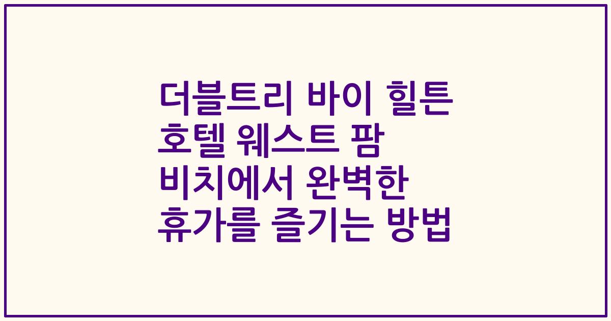 더블트리 바이 힐튼 호텔 웨스트 팜 비치에서 완벽한 휴가를 즐기는 방법