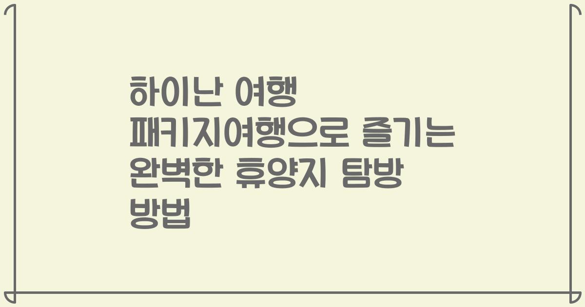 하이난 여행 패키지여행으로 즐기는 완벽한 휴양지 탐방 방법
