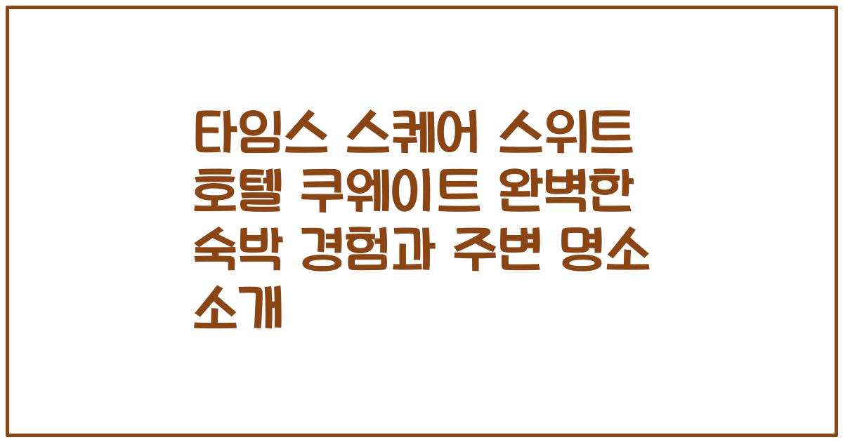 타임스 스퀘어 스위트 호텔 쿠웨이트 완벽한 숙박 경험과 주변 명소 소개