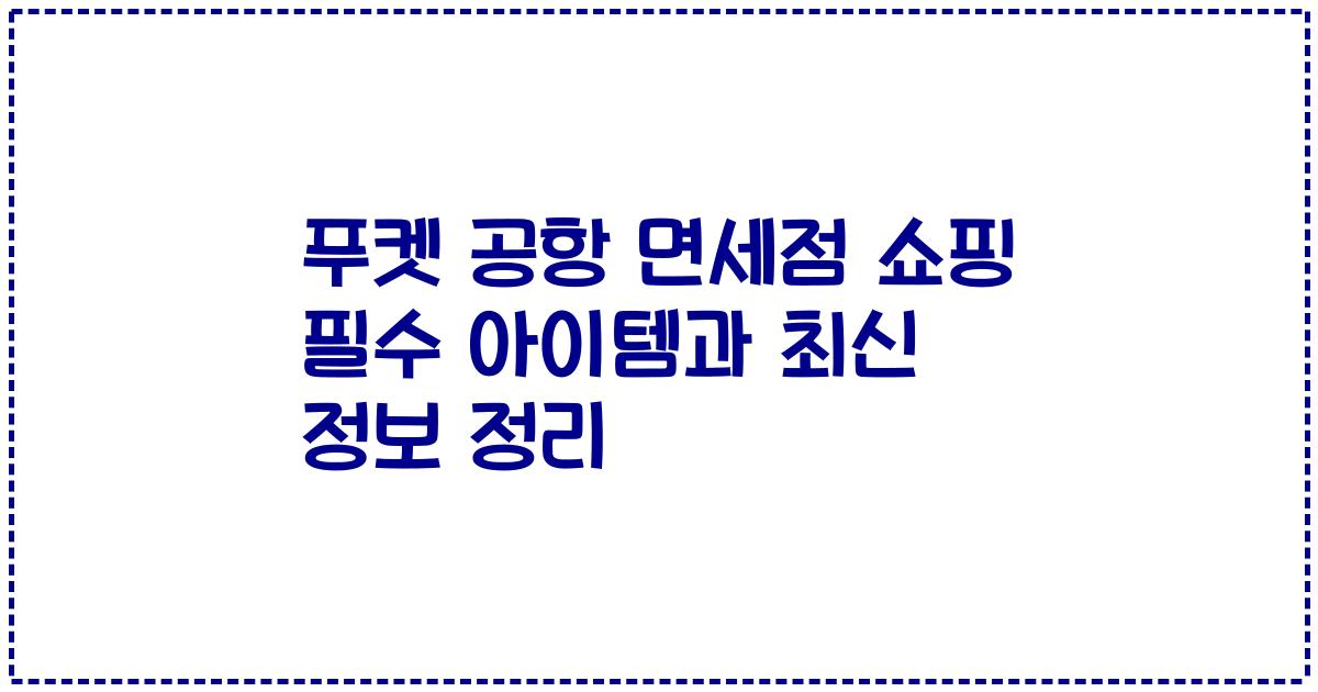 푸켓 공항 면세점 쇼핑 필수 아이템과 최신 정보 정리