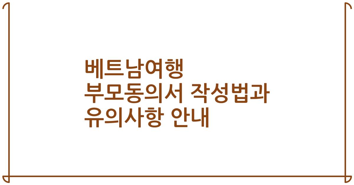 베트남여행 부모동의서 작성법과 유의사항 안내