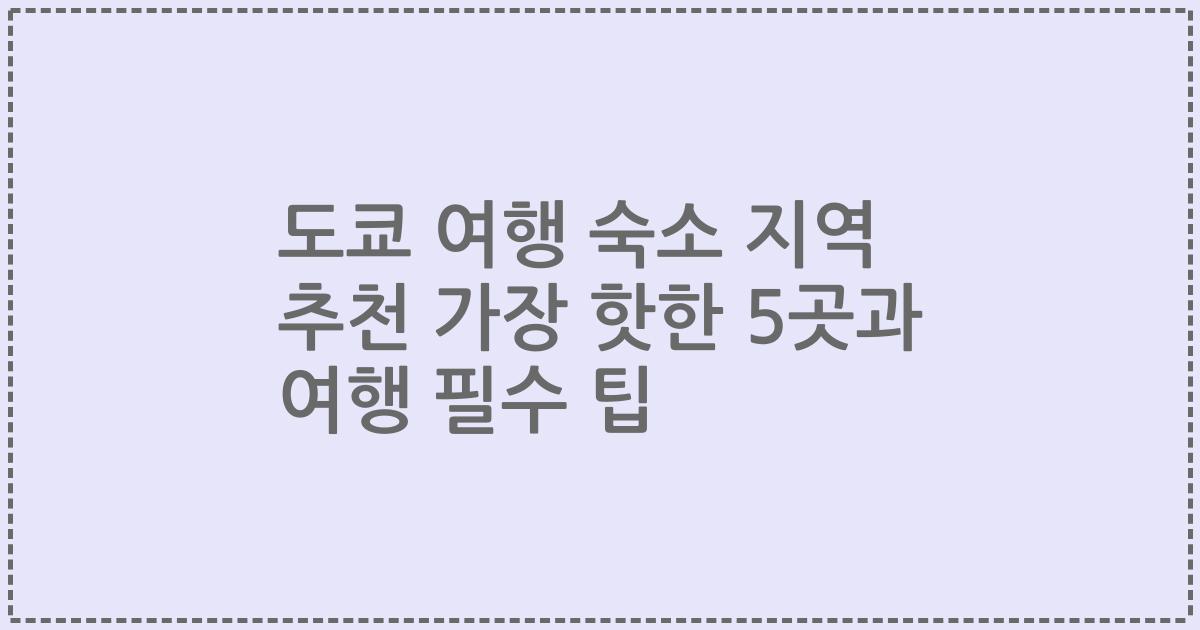 도쿄 여행 숙소 지역 추천 가장 핫한 5곳과 여행 필수 팁