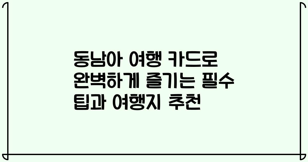 동남아 여행 카드로 완벽하게 즐기는 필수 팁과 여행지 추천