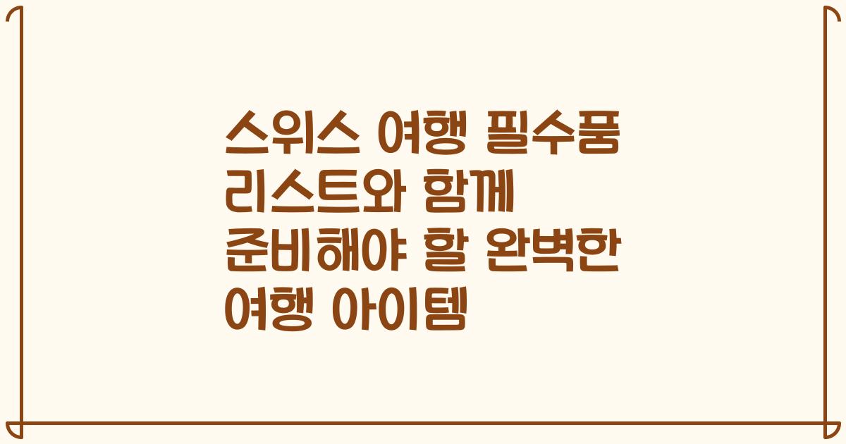 스위스 여행 필수품 리스트와 함께 준비해야 할 완벽한 여행 아이템