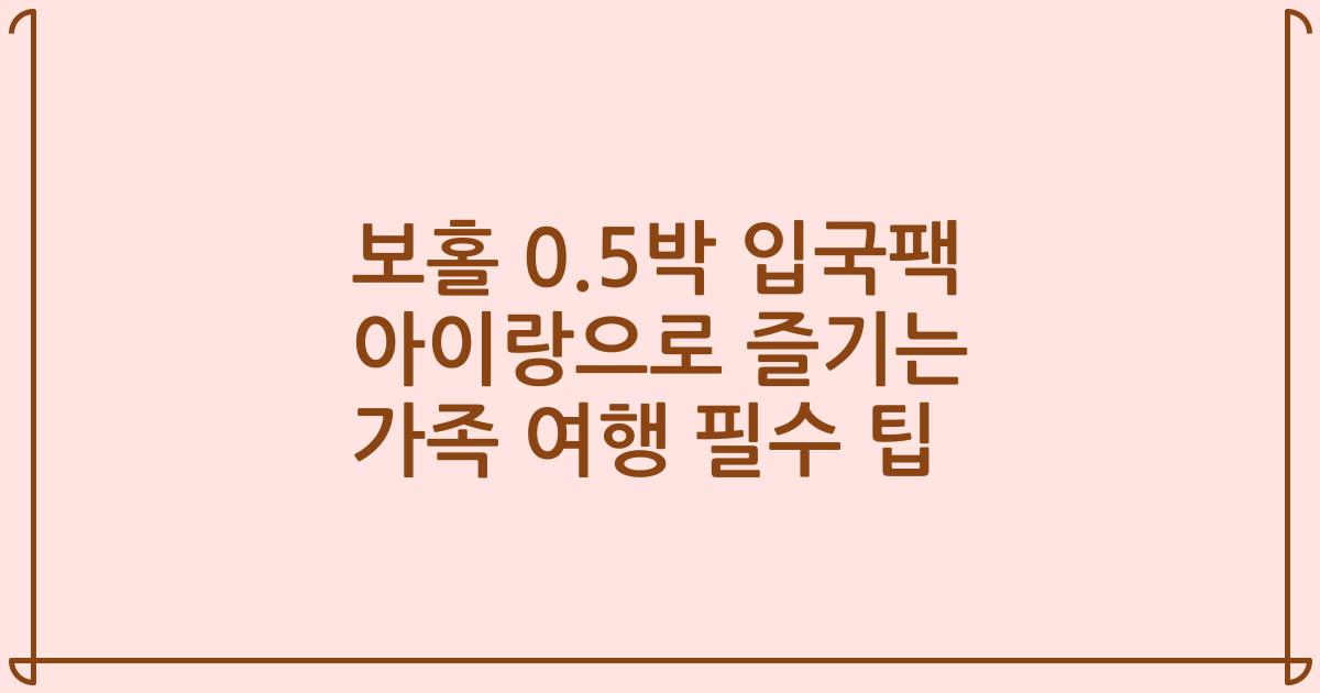 보홀 0.5박 입국팩 아이랑으로 즐기는 가족 여행 필수 팁