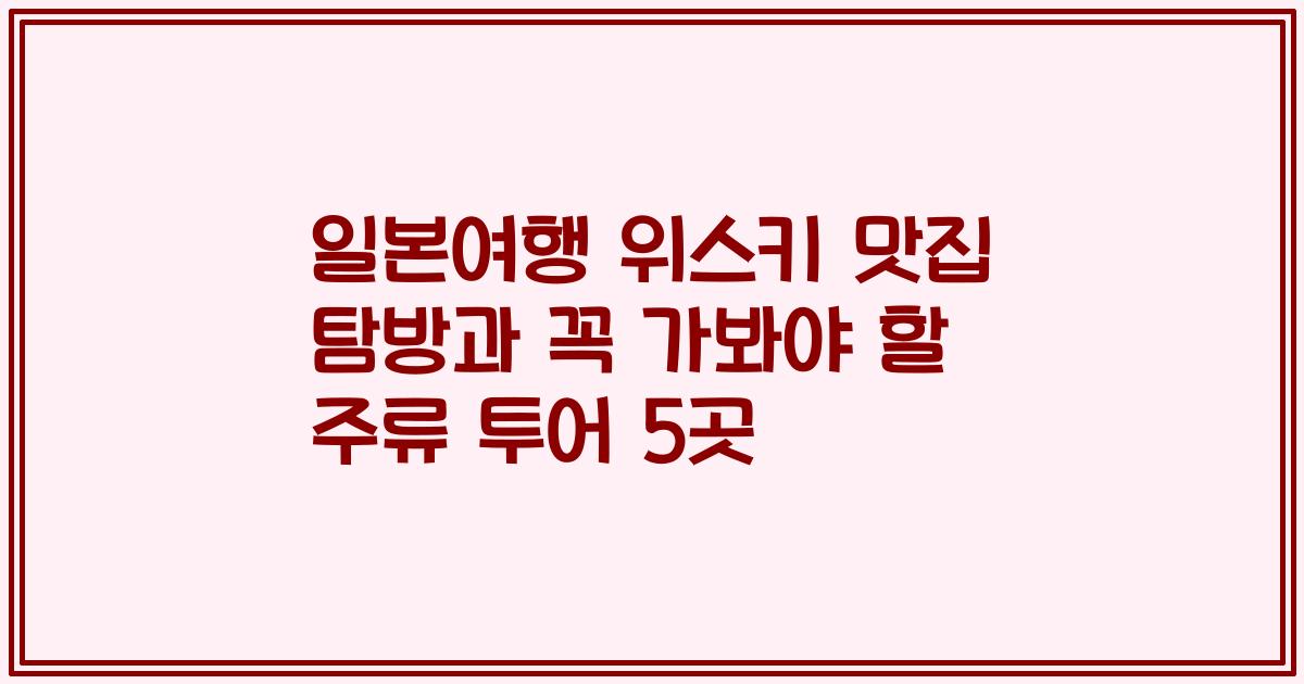 일본여행 위스키 맛집 탐방과 꼭 가봐야 할 주류 투어 5곳