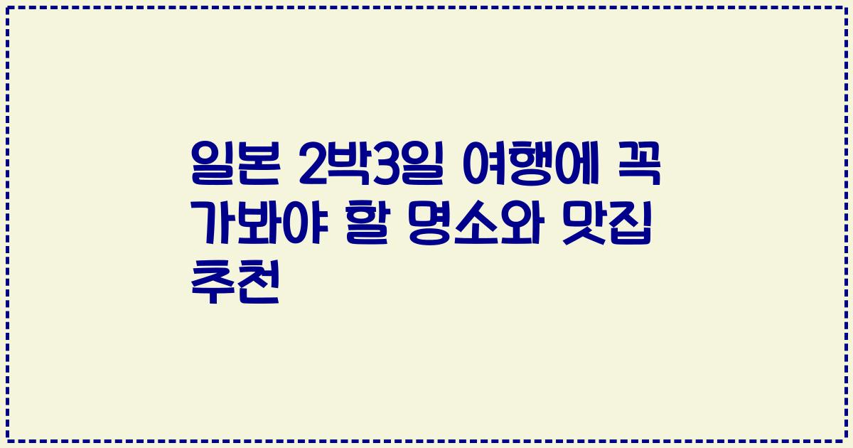 일본 2박3일 여행에 꼭 가봐야 할 명소와 맛집 추천