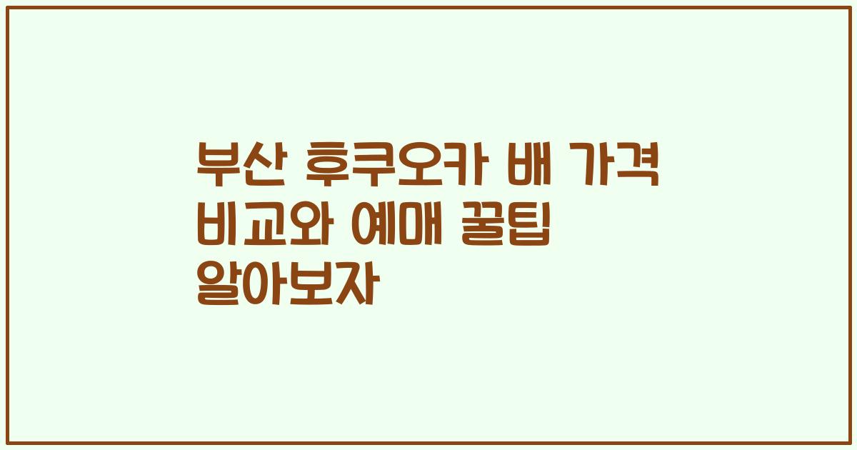 부산 후쿠오카 배 가격 비교와 예매 꿀팁 알아보자