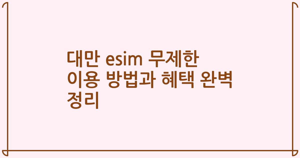 대만 esim 무제한 이용 방법과 혜택 완벽 정리