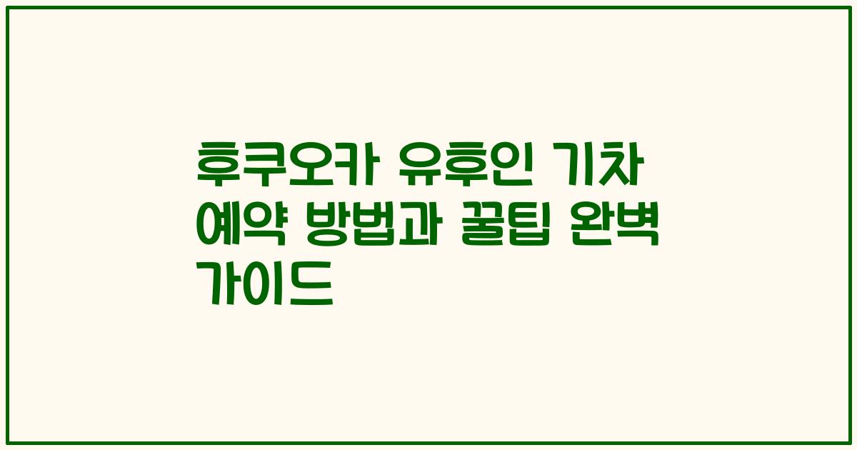 후쿠오카 유후인 기차 예약 방법과 꿀팁 완벽 가이드