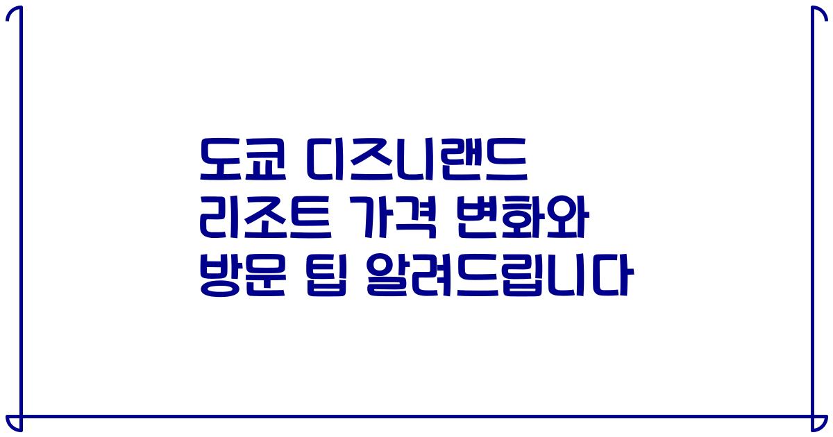 도쿄 디즈니랜드 리조트 가격 변화와 방문 팁 알려드립니다