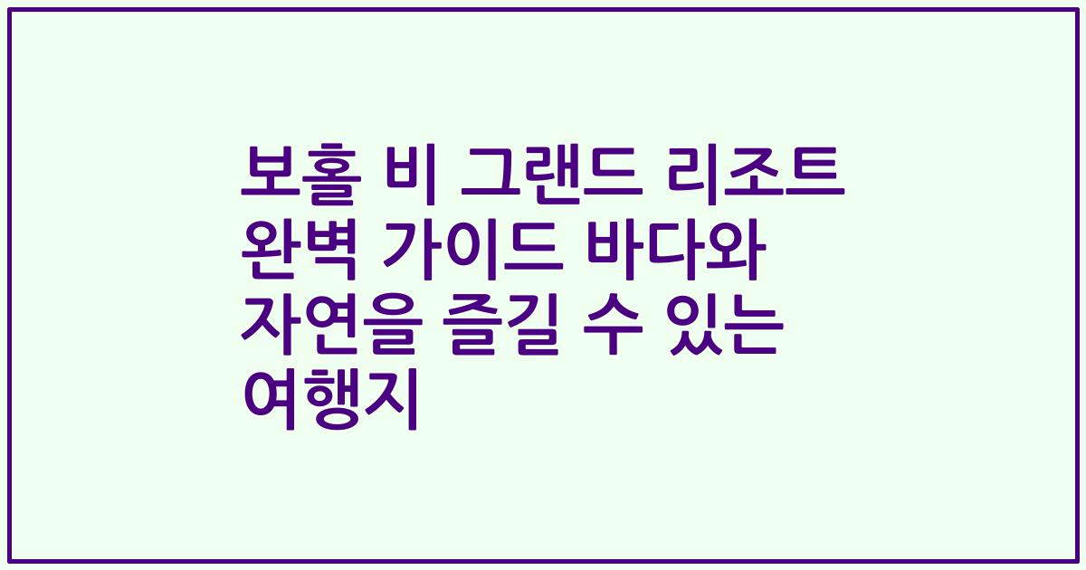 보홀 비 그랜드 리조트 완벽 가이드 바다와 자연을 즐길 수 있는 여행지