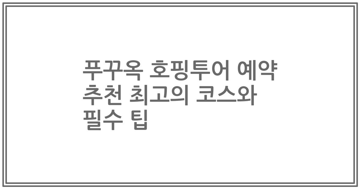 푸꾸옥 호핑투어 예약 추천 최고의 코스와 필수 팁