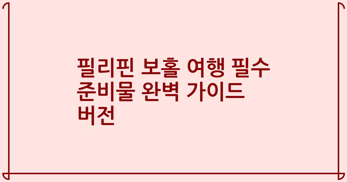 필리핀 보홀 여행 필수 준비물 완벽 가이드 버전