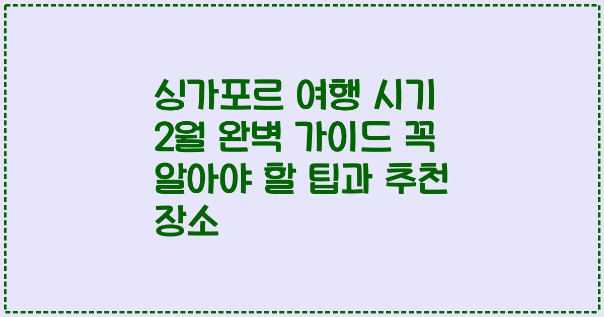 싱가포르 여행 시기 2월 완벽 가이드 꼭 알아야 할 팁과 추천 장소