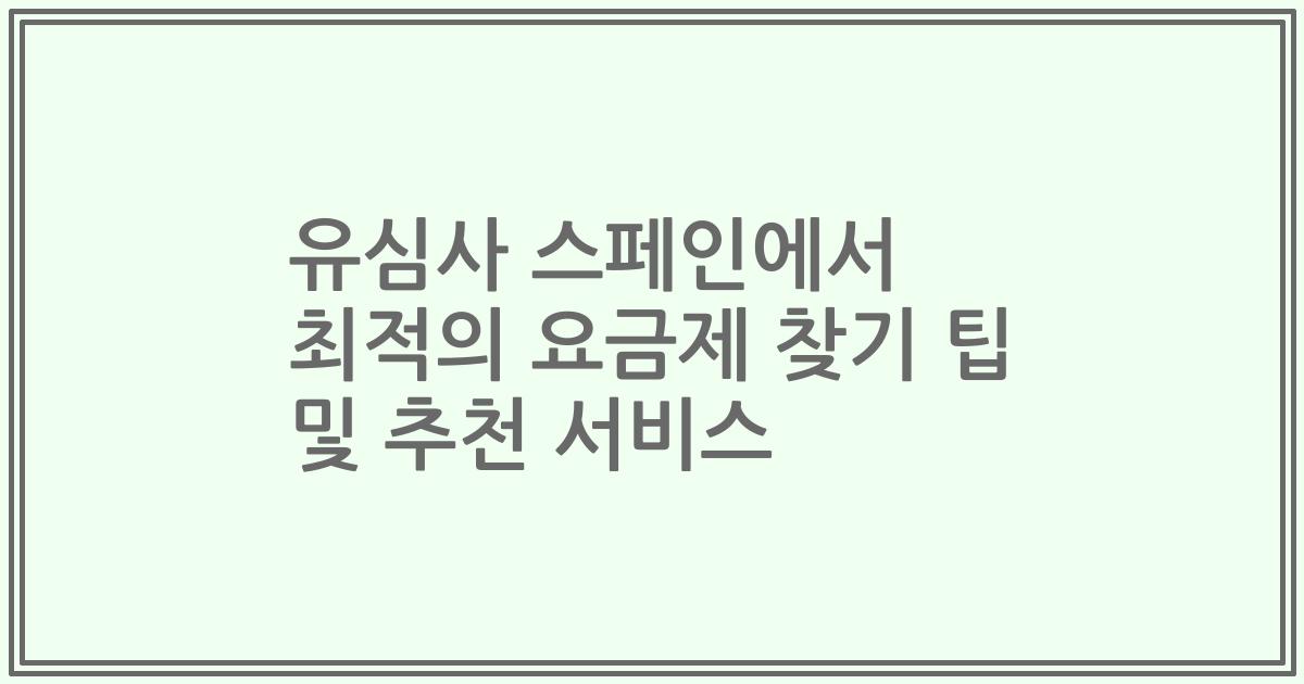 유심사 스페인에서 최적의 요금제 찾기 팁 및 추천 서비스