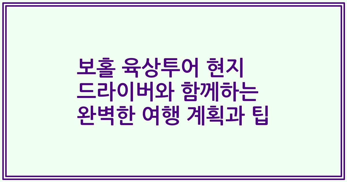 보홀 육상투어 현지 드라이버와 함께하는 완벽한 여행 계획과 팁