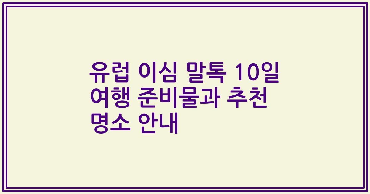 유럽 이심 말톡 10일 여행 준비물과 추천 명소 안내