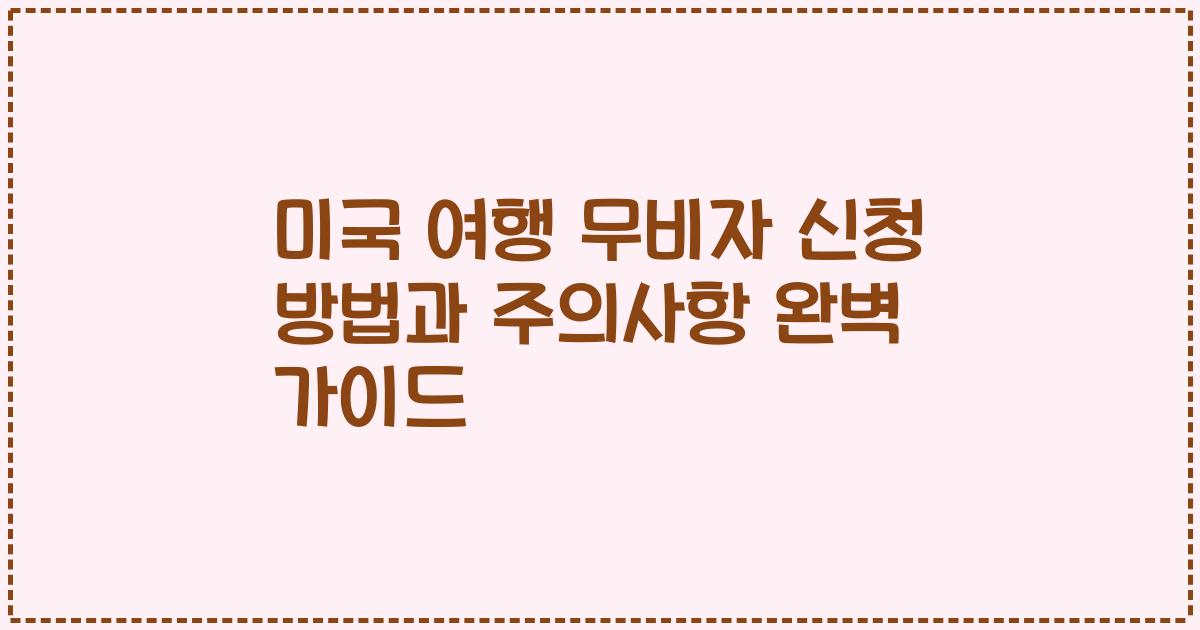 미국 여행 무비자 신청 방법과 주의사항 완벽 가이드