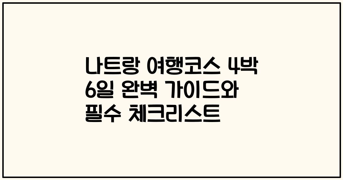 나트랑 여행코스 4박 6일 완벽 가이드와 필수 체크리스트