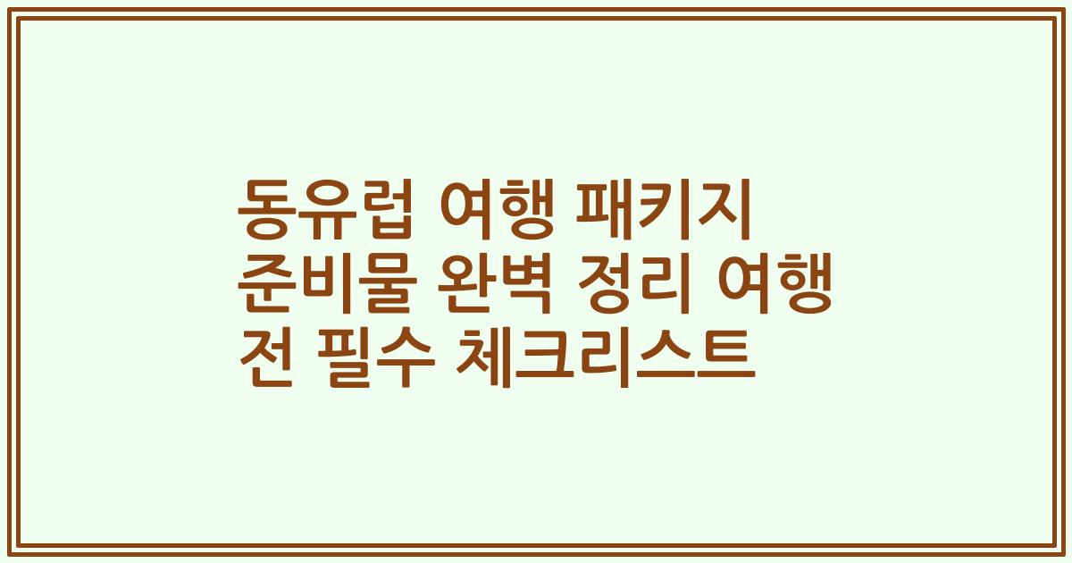 동유럽 여행 패키지 준비물 완벽 정리 여행 전 필수 체크리스트