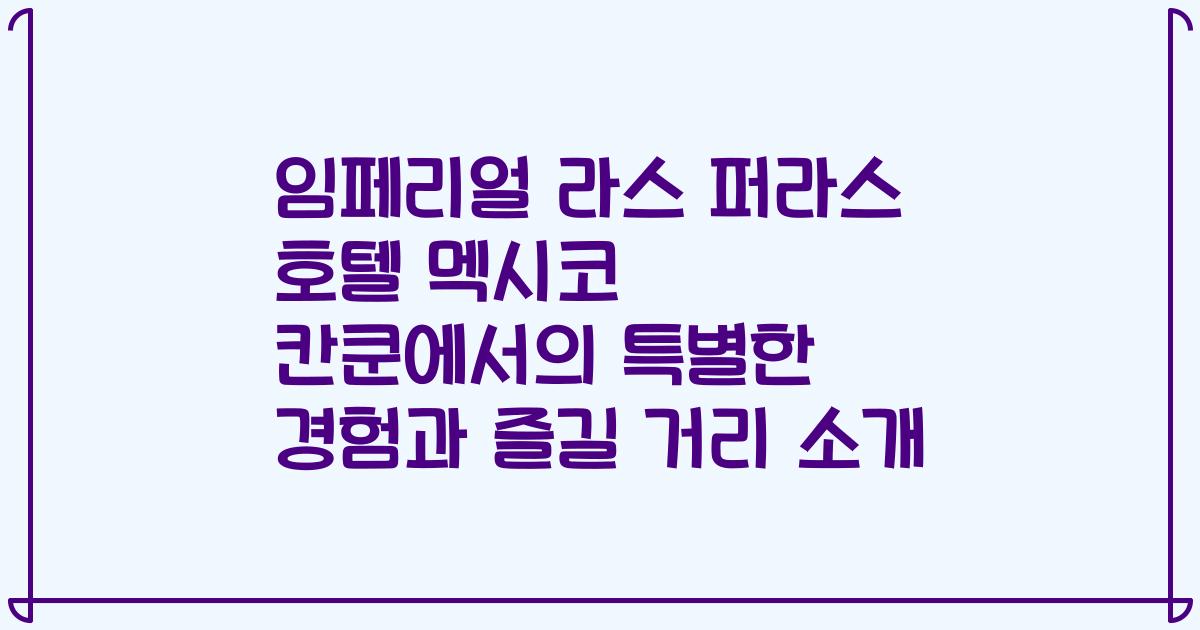 임페리얼 라스 퍼라스 호텔 멕시코 칸쿤에서의 특별한 경험과 즐길 거리 소개