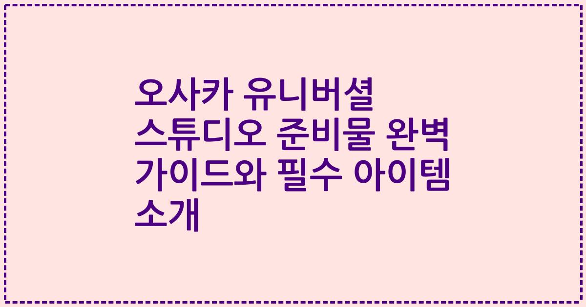 오사카 유니버셜 스튜디오 준비물 완벽 가이드와 필수 아이템 소개