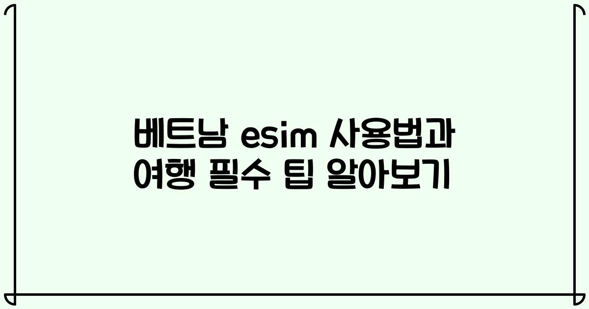베트남 esim 사용법과 여행 필수 팁 알아보기