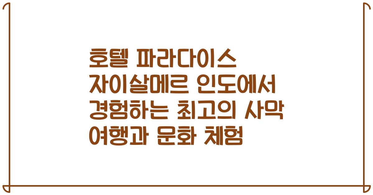 호텔 파라다이스 자이살메르 인도에서 경험하는 최고의 사막 여행과 문화 체험