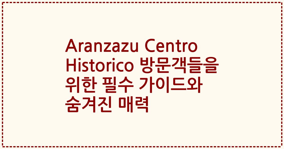 Aranzazu Centro Historico 방문객들을 위한 필수 가이드와 숨겨진 매력