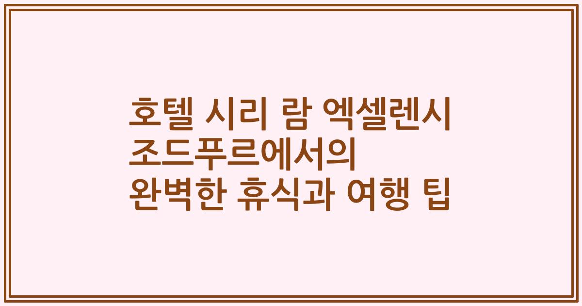 호텔 시리 람 엑셀렌시 조드푸르에서의 완벽한 휴식과 여행 팁