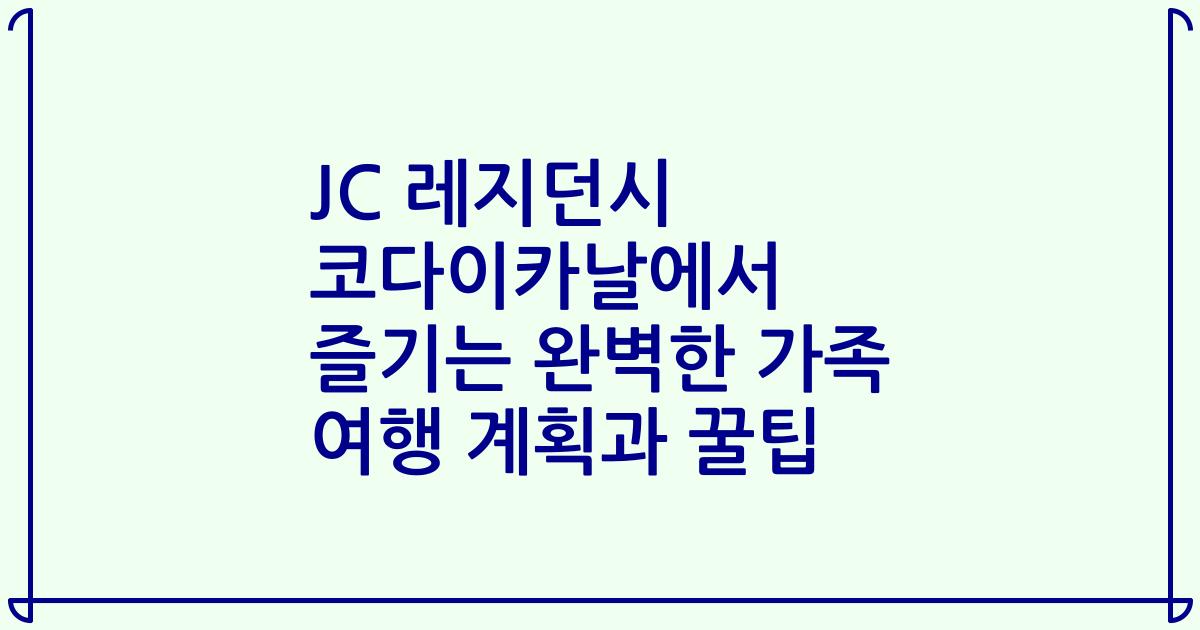JC 레지던시 코다이카날에서 즐기는 완벽한 가족 여행 계획과 꿀팁