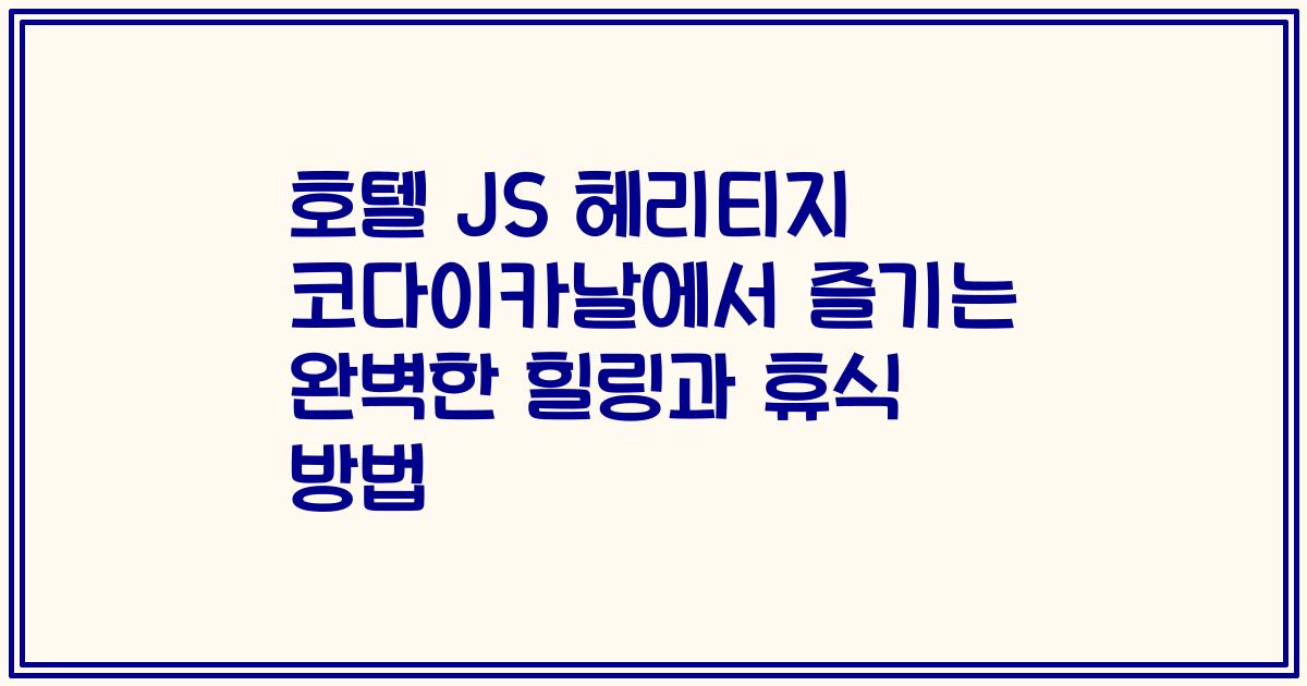 호텔 JS 헤리티지 코다이카날에서 즐기는 완벽한 힐링과 휴식 방법