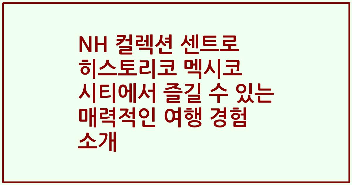 NH 컬렉션 센트로 히스토리코 멕시코 시티에서 즐길 수 있는 매력적인 여행 경험 소개