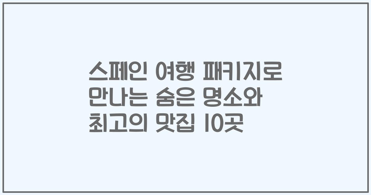 스페인 여행 패키지로 만나는 숨은 명소와 최고의 맛집 10곳