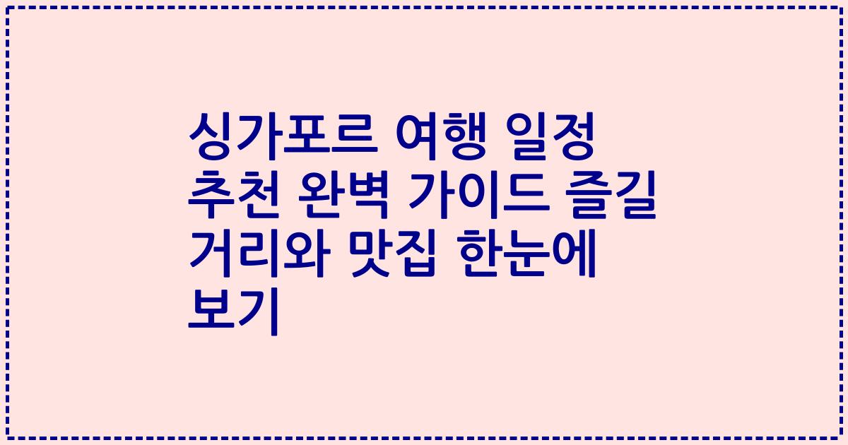 싱가포르 여행 일정 추천 완벽 가이드 즐길 거리와 맛집 한눈에 보기