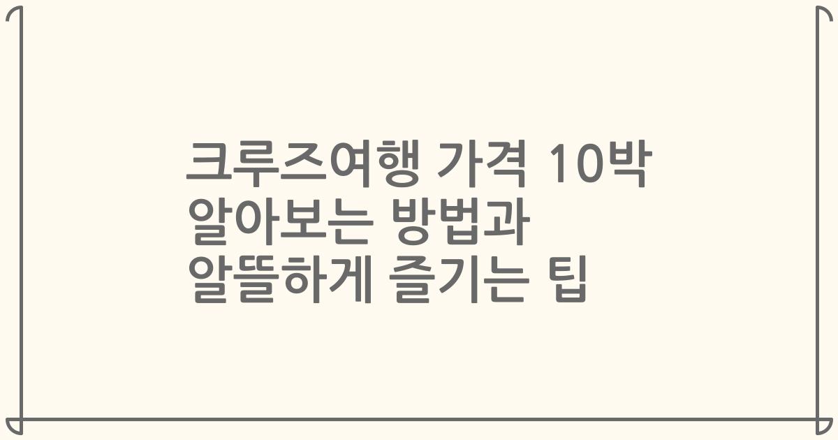 크루즈여행 가격 10박 알아보는 방법과 알뜰하게 즐기는 팁